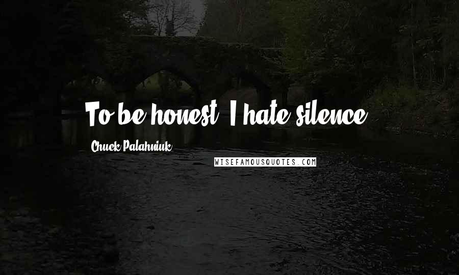 Chuck Palahniuk Quotes: To be honest, I hate silence.