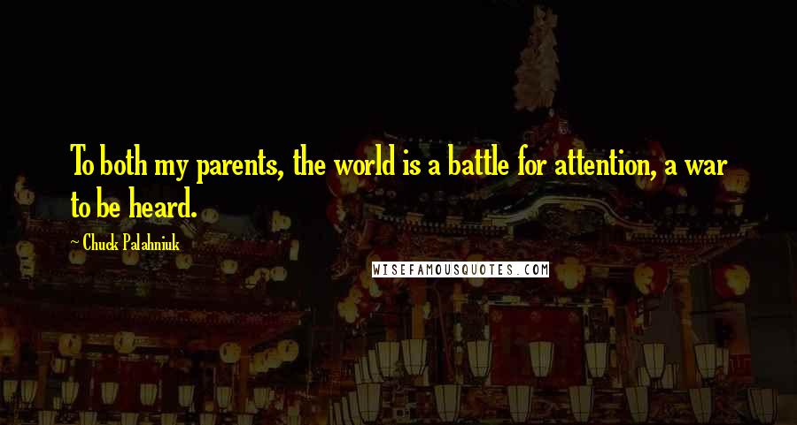 Chuck Palahniuk Quotes: To both my parents, the world is a battle for attention, a war to be heard.