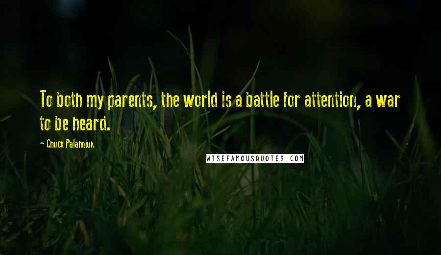 Chuck Palahniuk Quotes: To both my parents, the world is a battle for attention, a war to be heard.