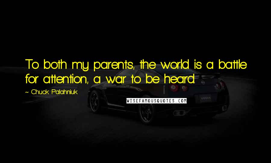 Chuck Palahniuk Quotes: To both my parents, the world is a battle for attention, a war to be heard.