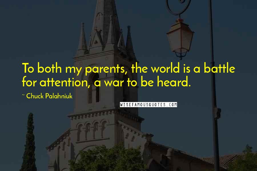 Chuck Palahniuk Quotes: To both my parents, the world is a battle for attention, a war to be heard.