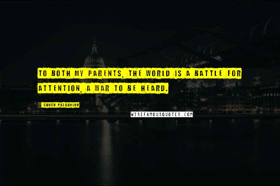 Chuck Palahniuk Quotes: To both my parents, the world is a battle for attention, a war to be heard.