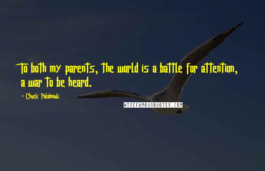 Chuck Palahniuk Quotes: To both my parents, the world is a battle for attention, a war to be heard.