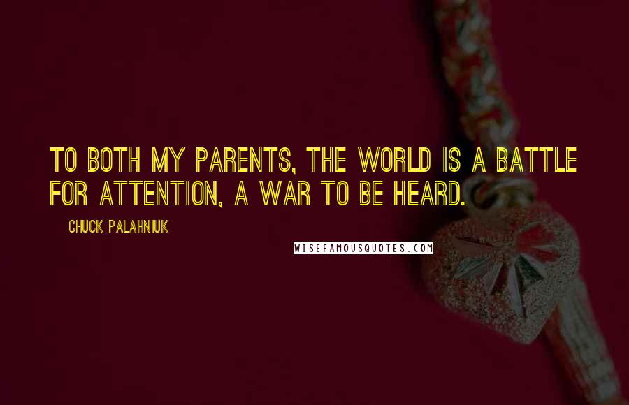 Chuck Palahniuk Quotes: To both my parents, the world is a battle for attention, a war to be heard.