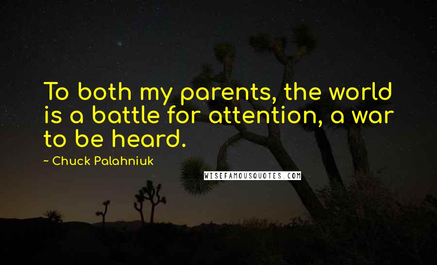 Chuck Palahniuk Quotes: To both my parents, the world is a battle for attention, a war to be heard.