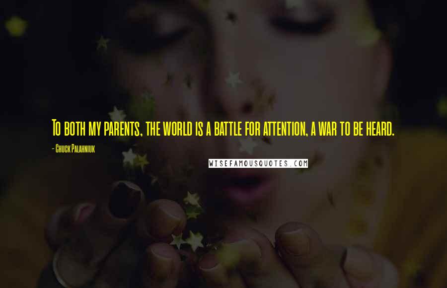 Chuck Palahniuk Quotes: To both my parents, the world is a battle for attention, a war to be heard.