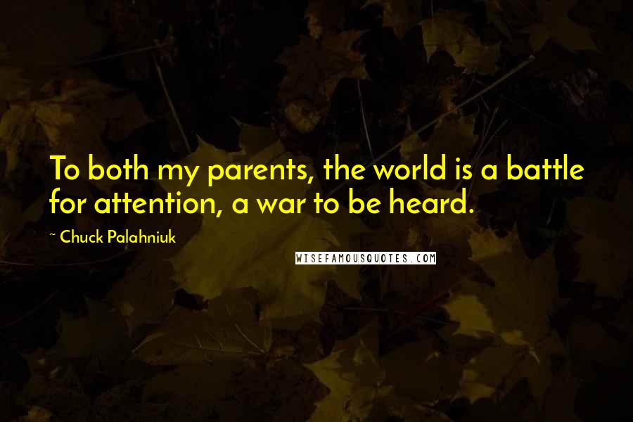 Chuck Palahniuk Quotes: To both my parents, the world is a battle for attention, a war to be heard.