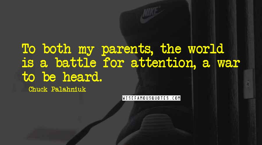 Chuck Palahniuk Quotes: To both my parents, the world is a battle for attention, a war to be heard.