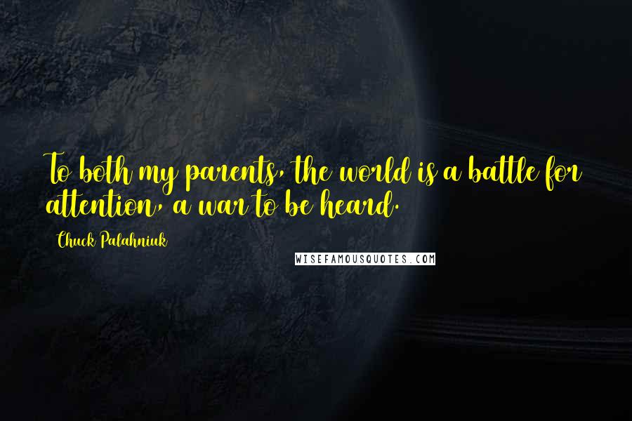 Chuck Palahniuk Quotes: To both my parents, the world is a battle for attention, a war to be heard.