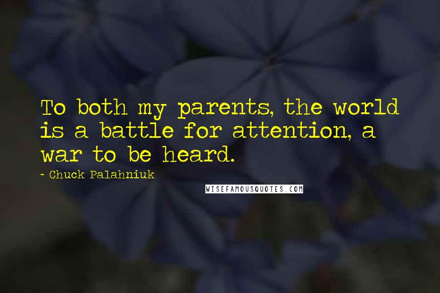 Chuck Palahniuk Quotes: To both my parents, the world is a battle for attention, a war to be heard.