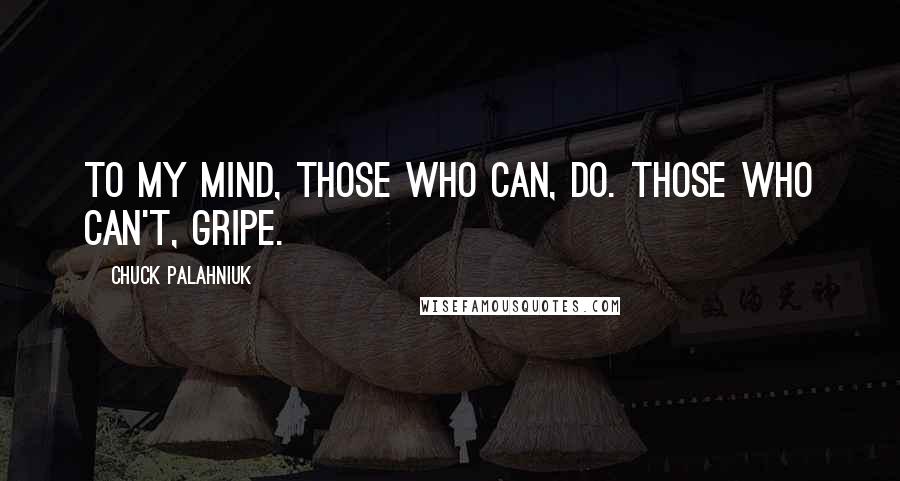 Chuck Palahniuk Quotes: To my mind, those who can, do. Those who can't, gripe.