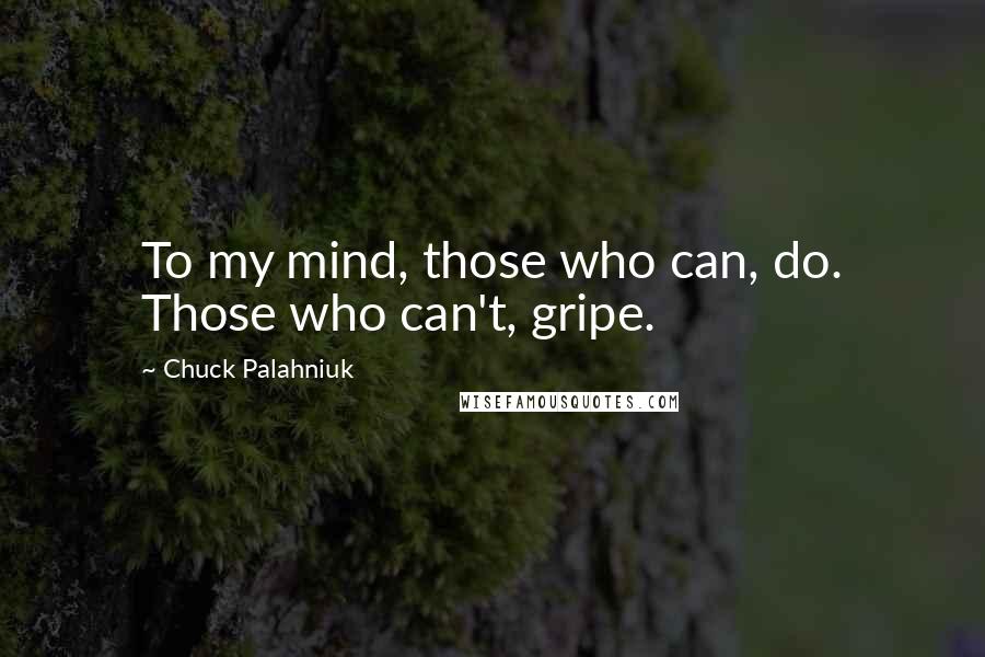 Chuck Palahniuk Quotes: To my mind, those who can, do. Those who can't, gripe.