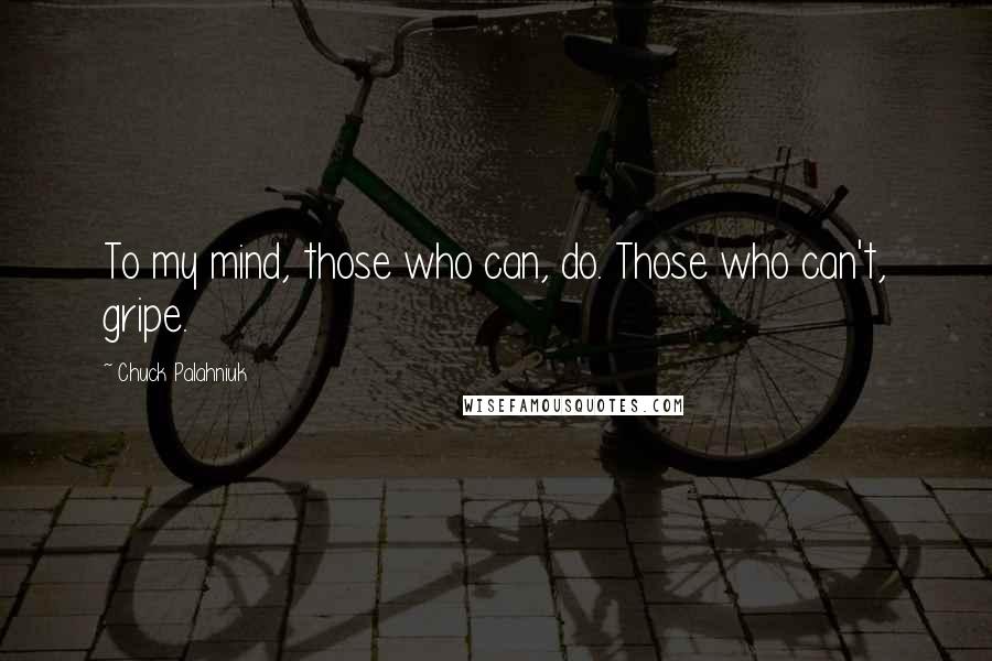 Chuck Palahniuk Quotes: To my mind, those who can, do. Those who can't, gripe.