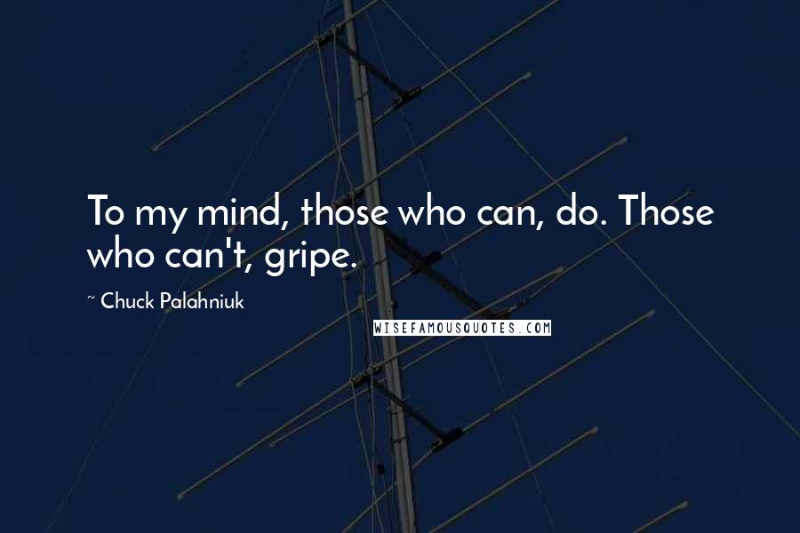 Chuck Palahniuk Quotes: To my mind, those who can, do. Those who can't, gripe.