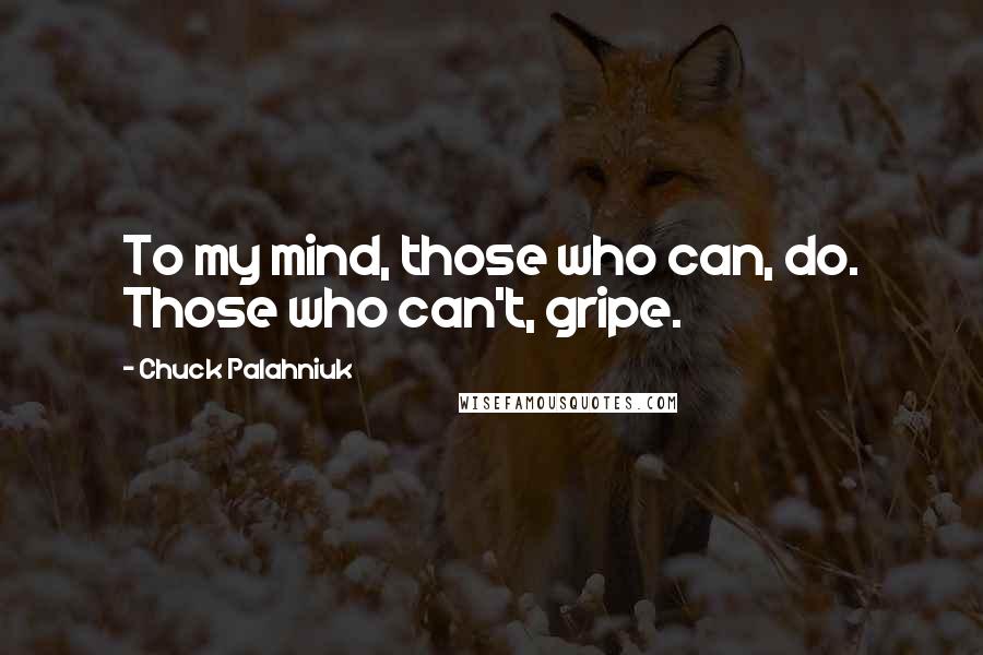 Chuck Palahniuk Quotes: To my mind, those who can, do. Those who can't, gripe.