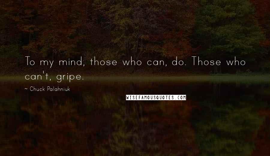 Chuck Palahniuk Quotes: To my mind, those who can, do. Those who can't, gripe.