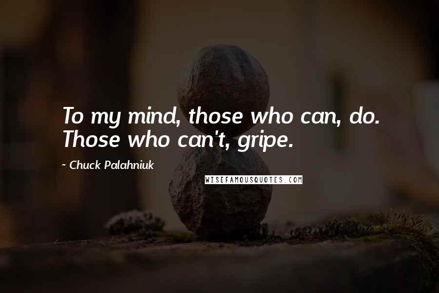 Chuck Palahniuk Quotes: To my mind, those who can, do. Those who can't, gripe.