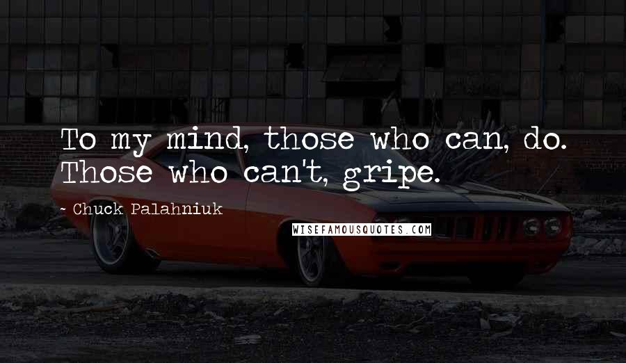 Chuck Palahniuk Quotes: To my mind, those who can, do. Those who can't, gripe.