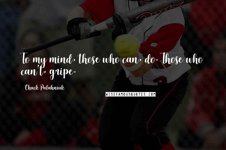 Chuck Palahniuk Quotes: To my mind, those who can, do. Those who can't, gripe.