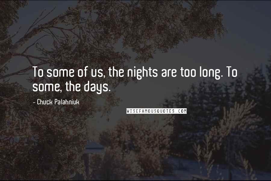 Chuck Palahniuk Quotes: To some of us, the nights are too long. To some, the days.