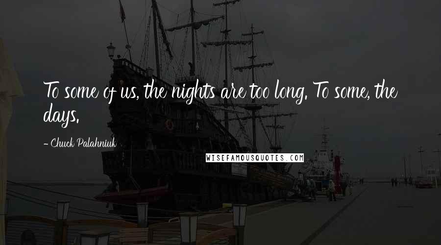 Chuck Palahniuk Quotes: To some of us, the nights are too long. To some, the days.