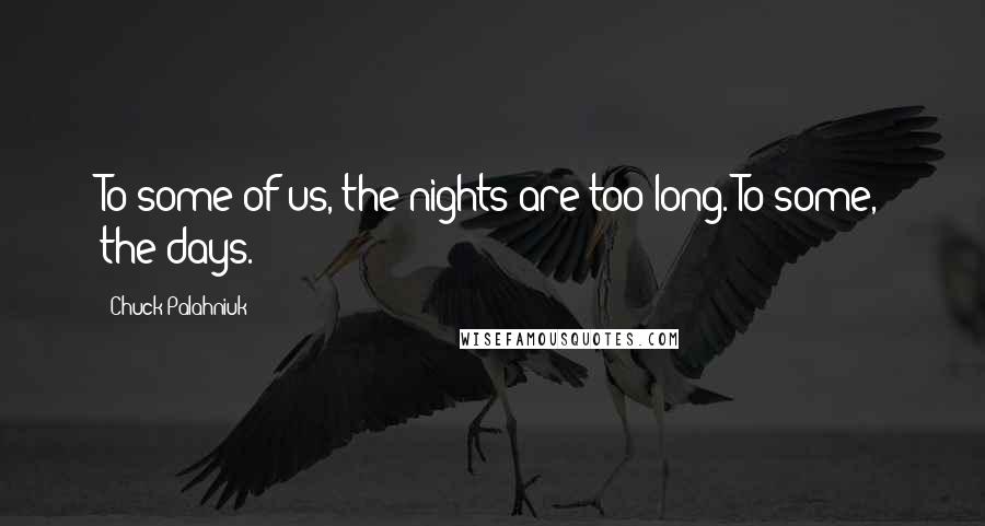 Chuck Palahniuk Quotes: To some of us, the nights are too long. To some, the days.