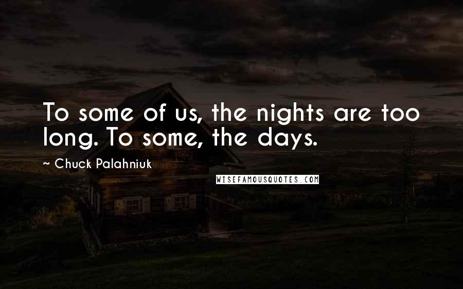 Chuck Palahniuk Quotes: To some of us, the nights are too long. To some, the days.