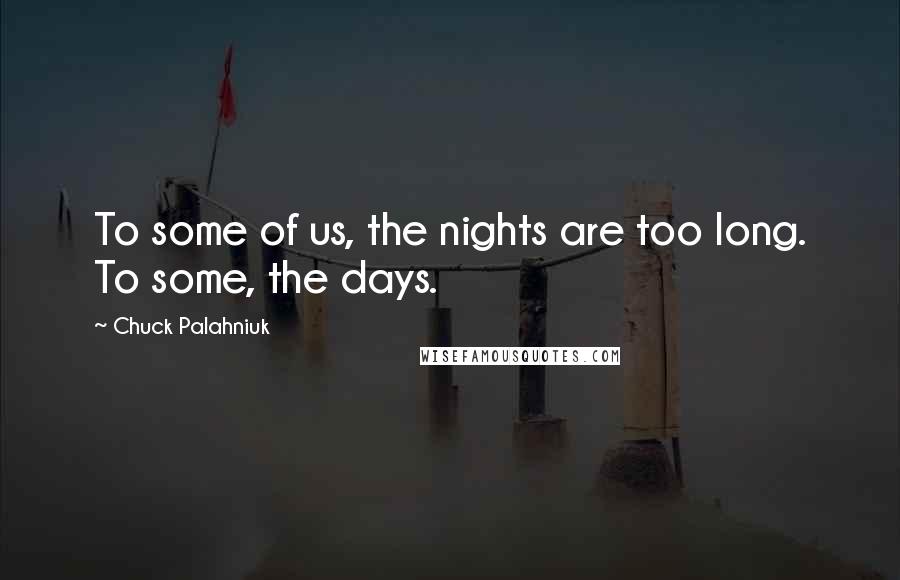 Chuck Palahniuk Quotes: To some of us, the nights are too long. To some, the days.