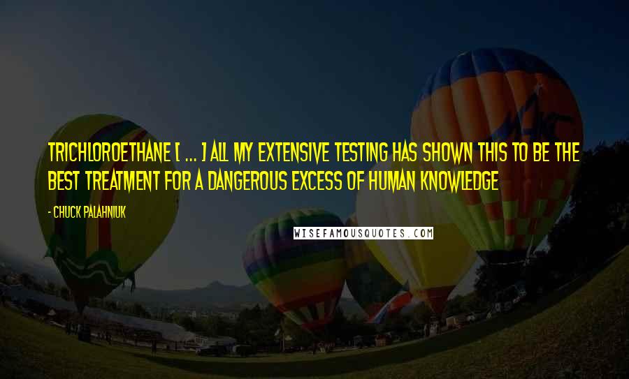 Chuck Palahniuk Quotes: Trichloroethane [ ... ] All my extensive testing has shown this to be the best treatment for a dangerous excess of human knowledge