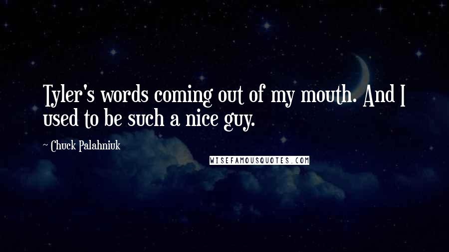 Chuck Palahniuk Quotes: Tyler's words coming out of my mouth. And I used to be such a nice guy.