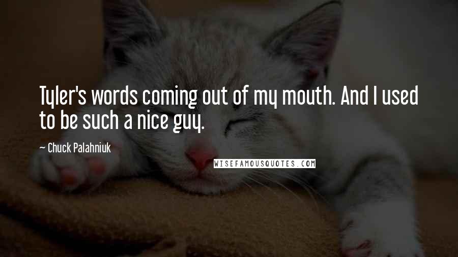 Chuck Palahniuk Quotes: Tyler's words coming out of my mouth. And I used to be such a nice guy.