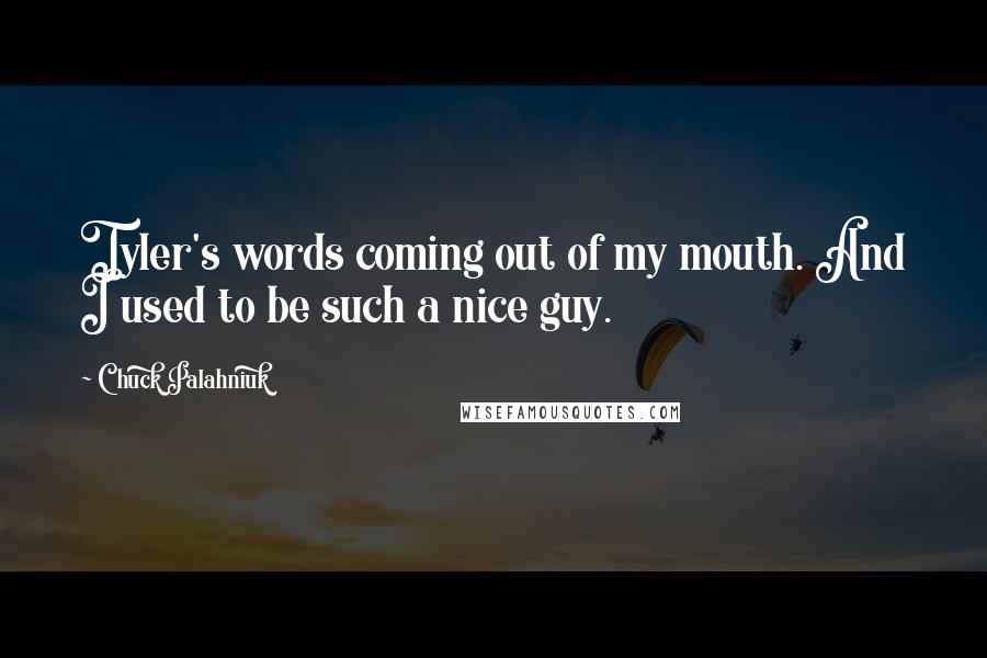 Chuck Palahniuk Quotes: Tyler's words coming out of my mouth. And I used to be such a nice guy.