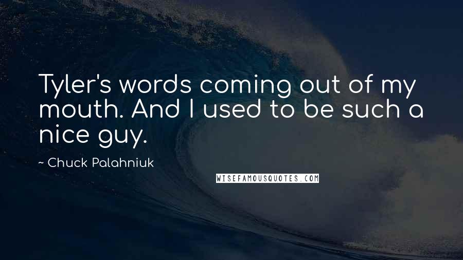 Chuck Palahniuk Quotes: Tyler's words coming out of my mouth. And I used to be such a nice guy.