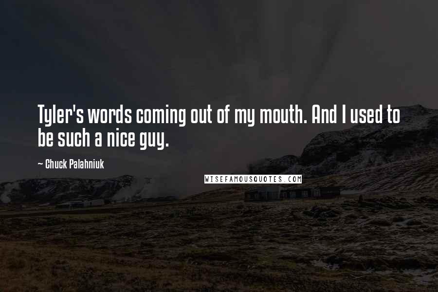 Chuck Palahniuk Quotes: Tyler's words coming out of my mouth. And I used to be such a nice guy.
