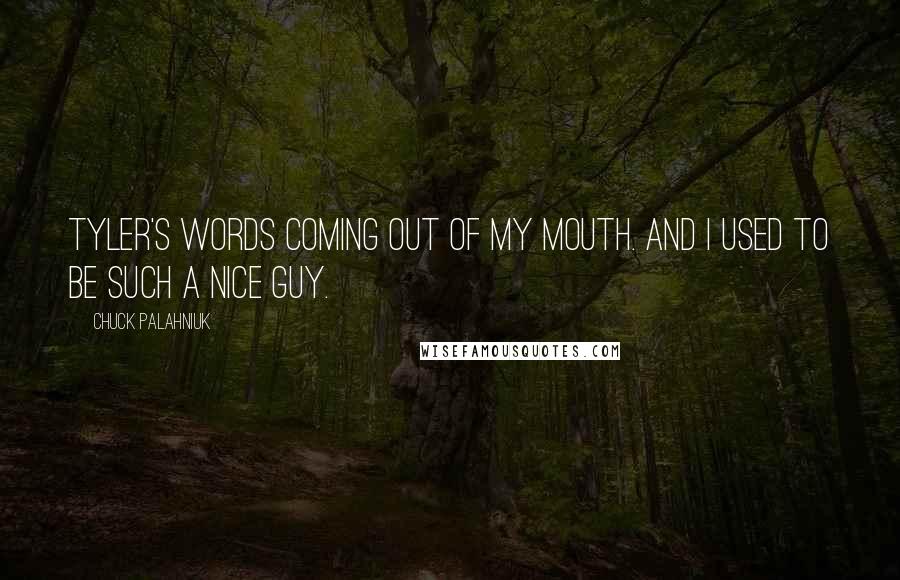 Chuck Palahniuk Quotes: Tyler's words coming out of my mouth. And I used to be such a nice guy.