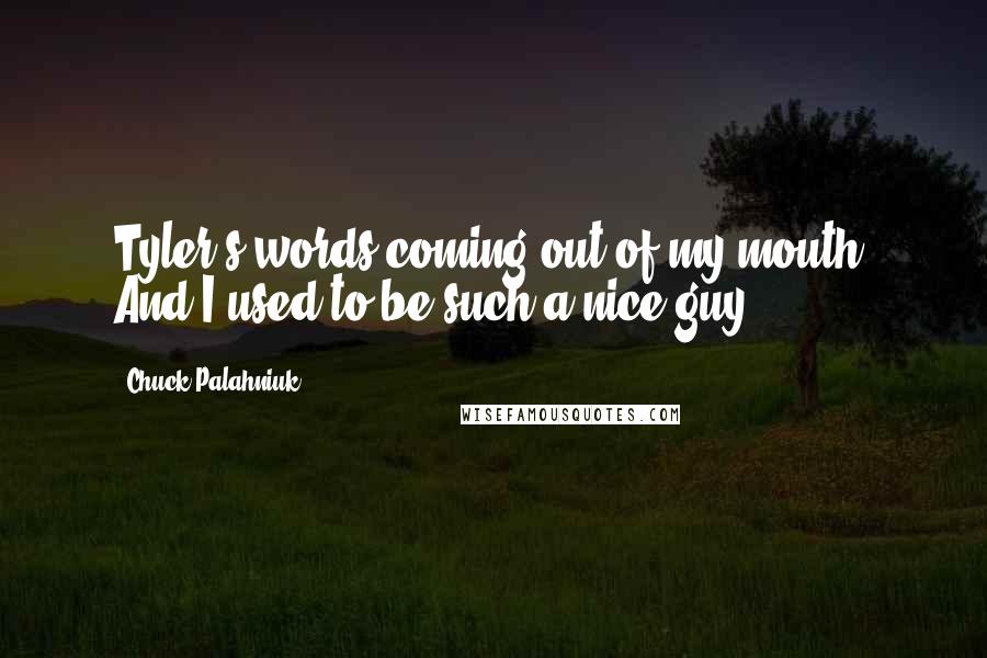 Chuck Palahniuk Quotes: Tyler's words coming out of my mouth. And I used to be such a nice guy.