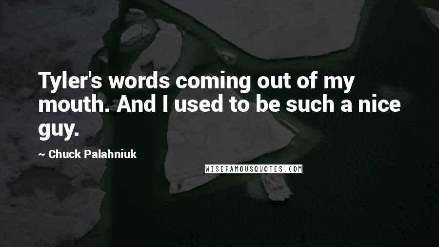 Chuck Palahniuk Quotes: Tyler's words coming out of my mouth. And I used to be such a nice guy.