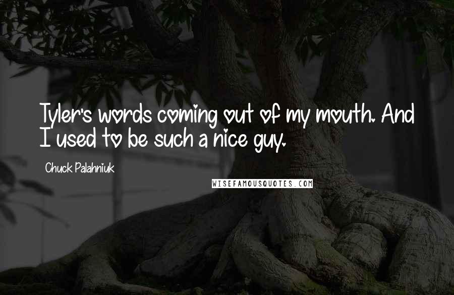 Chuck Palahniuk Quotes: Tyler's words coming out of my mouth. And I used to be such a nice guy.