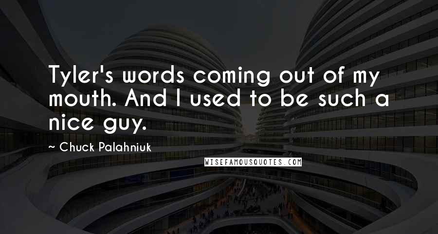 Chuck Palahniuk Quotes: Tyler's words coming out of my mouth. And I used to be such a nice guy.