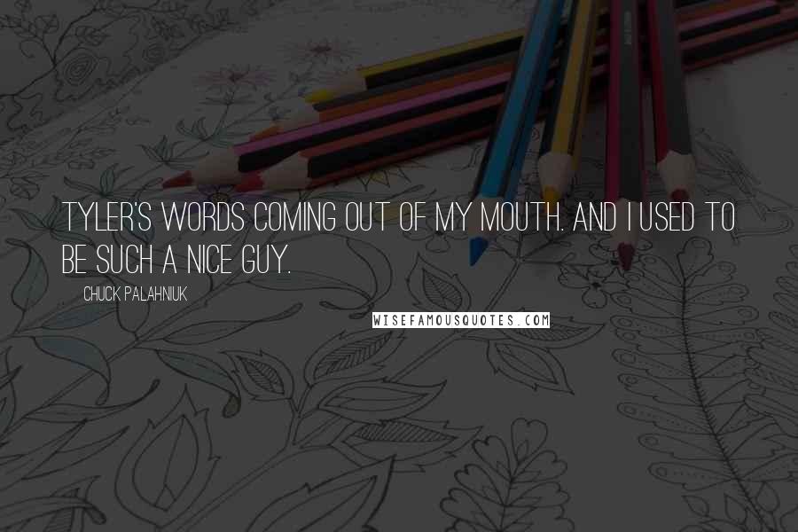 Chuck Palahniuk Quotes: Tyler's words coming out of my mouth. And I used to be such a nice guy.