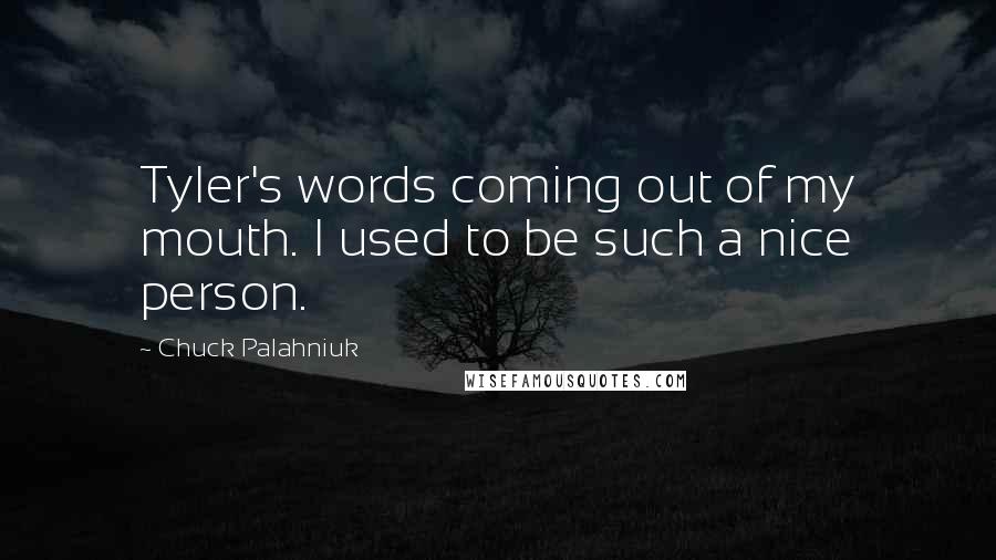 Chuck Palahniuk Quotes: Tyler's words coming out of my mouth. I used to be such a nice person.