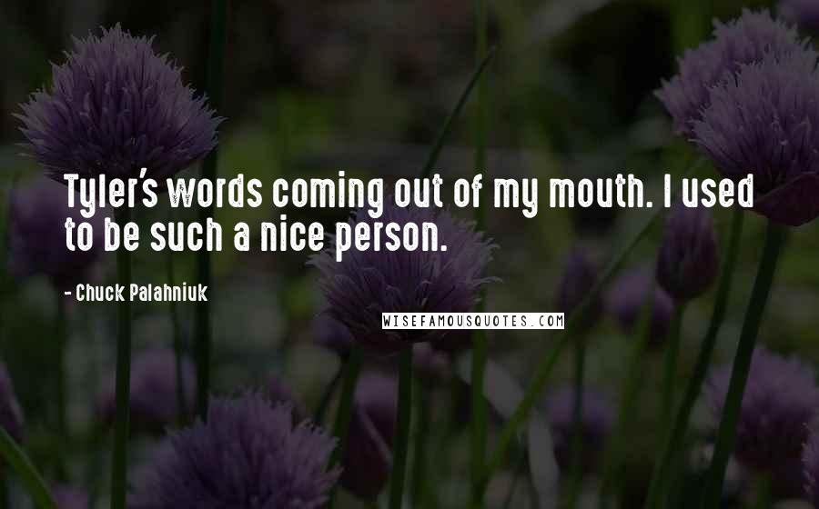 Chuck Palahniuk Quotes: Tyler's words coming out of my mouth. I used to be such a nice person.