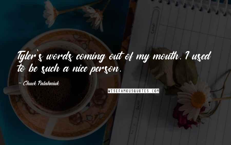 Chuck Palahniuk Quotes: Tyler's words coming out of my mouth. I used to be such a nice person.