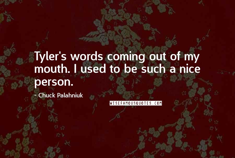 Chuck Palahniuk Quotes: Tyler's words coming out of my mouth. I used to be such a nice person.