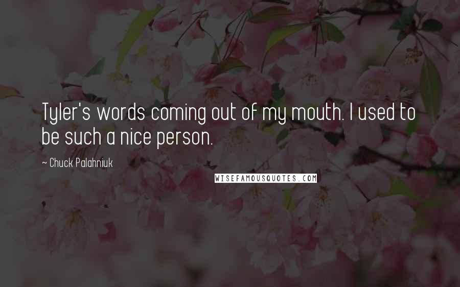 Chuck Palahniuk Quotes: Tyler's words coming out of my mouth. I used to be such a nice person.