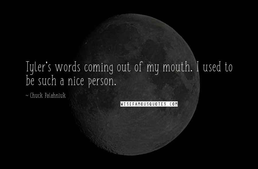 Chuck Palahniuk Quotes: Tyler's words coming out of my mouth. I used to be such a nice person.