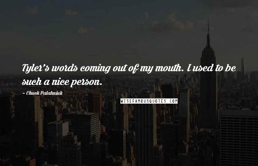 Chuck Palahniuk Quotes: Tyler's words coming out of my mouth. I used to be such a nice person.