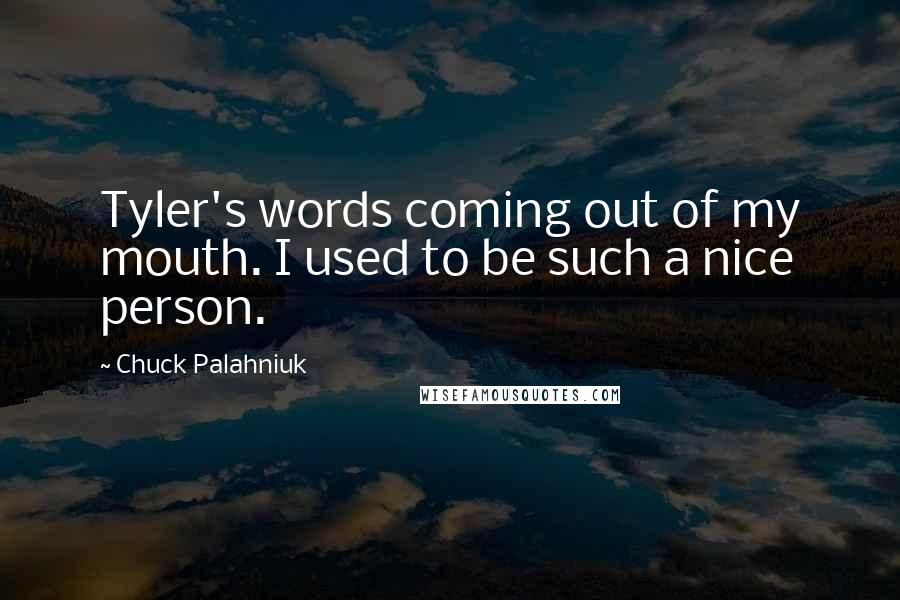 Chuck Palahniuk Quotes: Tyler's words coming out of my mouth. I used to be such a nice person.