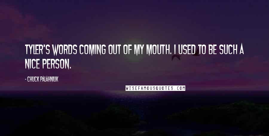 Chuck Palahniuk Quotes: Tyler's words coming out of my mouth. I used to be such a nice person.