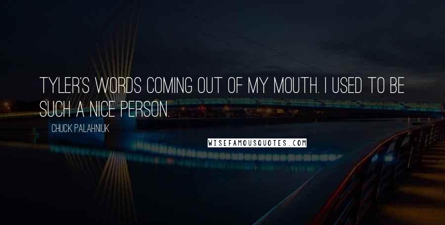 Chuck Palahniuk Quotes: Tyler's words coming out of my mouth. I used to be such a nice person.